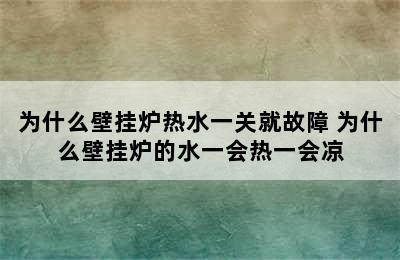 为什么壁挂炉热水一关就故障 为什么壁挂炉的水一会热一会凉